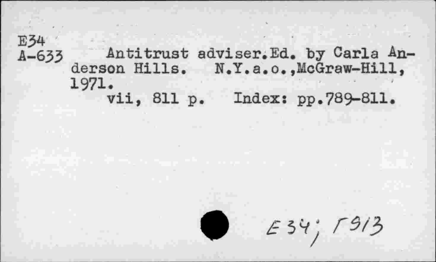 ﻿E34 A-633
Antitrust adviser.Ed. by Carla Anderson Hills. N.Y.a.o.,McGraw-Hill, 1971.
vii, 811 p.	Indexs pp.789-811.